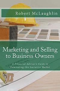 bokomslag Marketing and Selling to Business Owners: A Financial Advisor's Guide to Dominating this Lucrative Market