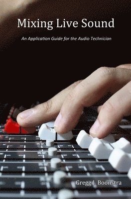 Mixing Live Sound: An Application Guide for the Audio Technician 1