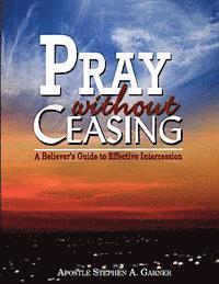 Stephen a. Garner - Pray Without Ceasing: A Believer's Guide to Effective Intercession, Häftad