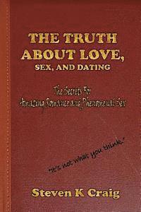 bokomslag The Truth About Love, Sex, and Dating: How To Find Real Love In An Era Of De-Evolution