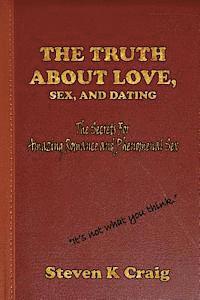 The Truth About Love, Sex, and Dating: How To Find Real Love In An Era Of De-Evolution 1