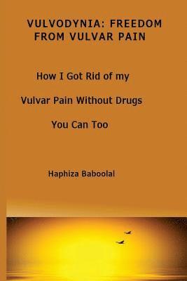 Vulvodynia: Freedom From Vulvar Pain: How I Got Rid Of My Vulvar Pain Without Drugs-You Can Too 1