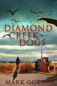 Diamond Creek Dogs: Epic sequel to the post-apocalyptic thriller, Desolation Boulevard.
