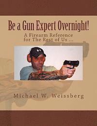 bokomslag Be a Gun Expert Overnight: A Firearm Reference for The Rest of Us