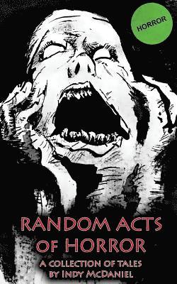 Indy McDaniel - Random Acts of Horror: An Anthology of Chaotic Writings, Häftad