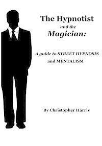 Christopher Harris - The Hypnotist and The Magician: A Guide To Street Hypnosis and Mentalism, Häftad
