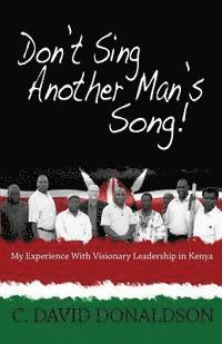 Don't Sing Another Man's Song!: My Experience of Visionary Leadership in Kenya. 1