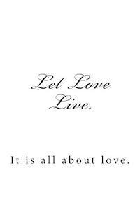 Let Love Live.: It is all about love. 1