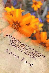 bokomslag Battered but not Beaten True Stories about Spiritual Healing from Wounds that a: True Stories about Emotional Healing from Wounds that are no longer V