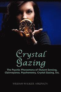 bokomslag Crystal Gazing: The Psychic Phenomena of Distant Sensing, Clairvoyance, Psychometry, Crystal Gazing, Etc.