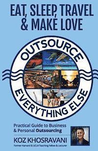koz Khosravani - Eat, Sleep, Travel & Make Love - Outsource Everything Else: Practical Guide to Business & Personal Outsourcing, Häftad