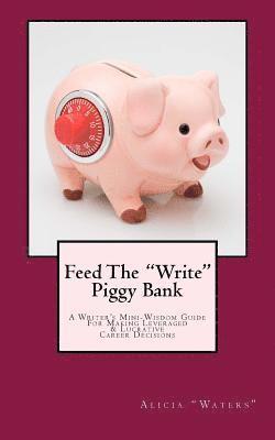 bokomslag Feed The 'Write' Piggy Bank: A Writer's Mini - Wisdom Guide For Making Leveraged and Lucrative Career Decisions