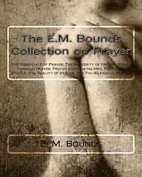 bokomslag The E.M. Bounds Collection on Prayer: The Essentials of Prayer, The Necessity of Prayer, Power Through Prayer, Prayer and Praying Men, Purpose in Pray
