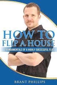 Brant Phillips - How To Flip A House: 7 Fundamentals Of A Highly Successful Flip, Häftad