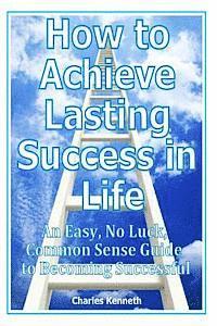 Charles Kenneth - How to Achieve Lasting Success in Life: An Easy, No Luck, Common Sense Guide to Becoming Successful, Häftad. Tillgänglighet: Lägg i varukorg