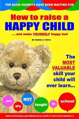 How to Raise a Happy Child: ... and make yourself happy too! 1