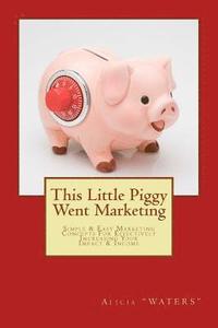 bokomslag This Little Piggy Went Marketing: Simple Easy Marketing Concepts For Effectively Increasing Your Impact & Income