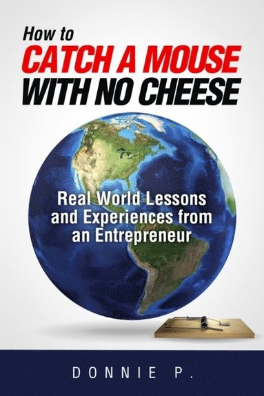 bokomslag How to Catch a Mouse with No Cheese: Real World Lessons and Experiences from an Entrepreneur