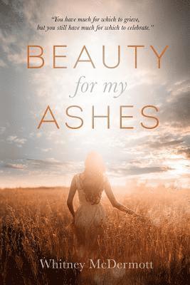 Whitney D McDermott, Whitney D. McDermott, Whitney D Mcdermott - Beauty for My Ashes, Häftad