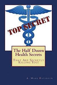 A. Mark Davidson M. S. - The Half Dozen Health Secrets: That Are Secretly Killing You, Häftad