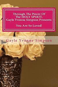 Through The Power Of The HOLY SPIRIT, Gayle Yvonne Simpson Presents: You Are So Loved! 1