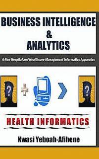 Business Intelligence & Analytics: : A New Hospital and Health Management Informatics Apparatus 1