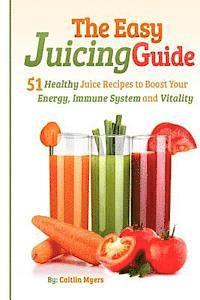 bokomslag The Easy Juicing Guide: 51 Healthy Juice Recipes to Boost Your Energy, Immune System and Vitality