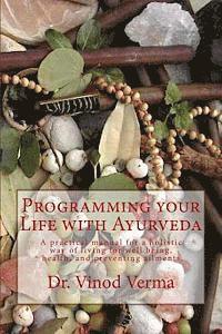 Programming your Life with Ayurveda: A practical manual for a holistic way of living for well being, health, and preventing ailments 1