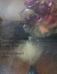 Yesterday's Flowers and other things.: Poetry and Art. 1