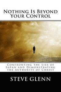 bokomslag Nothing Is Beyond Your Control: Confronting the Lies of Satan and Demonstrating the Authority of Christ