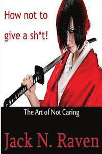 How Not To Give a Shit!: The Art of Not Caring 1