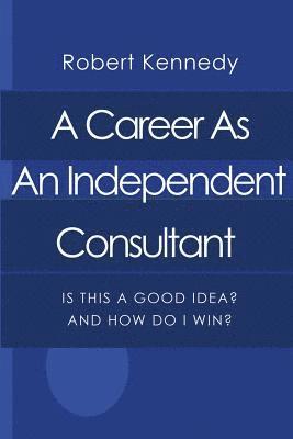 Robert Kennedy - A Career As An Independent Consultant: Is This A Good Idea? And How Will I Win?, Häftad
