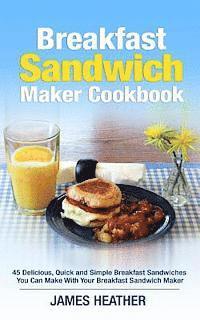 bokomslag Breakfast Sandwich Maker Cookbook: 45 Delicious, Quick and Simple Breakfast Sandwiches You Can Make With Your Breakfast Sandwich Maker