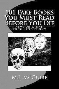 bokomslag 101 Fake Books You Must Read Before You Die: 101 fictitiously fabricated book & author farces that will tickle your funny bone and replace your frown