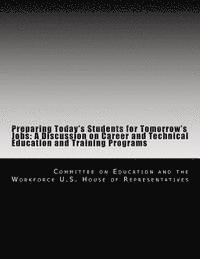 Committe U. S. House of Representatives - Preparing Today's Students for Tomorrow's Jobs: A Discussion on Career and Technical Education and Training Programs, Häftad