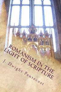 J. Dwight Pentecost - ROMANISM In the Light of Scripture, Häftad
