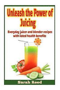 bokomslag Unleash the Power of Juicing: Everyday Juicer & Blender Recipes With listed health benefits!