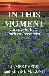 In This Moment: An Alcoholic's Path To Recovery – Elaine M Long • Jean  Boles • James Evers – Häftad