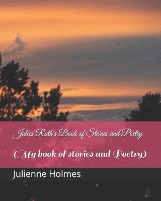 Julies Ruth's Book of Stories and Poetry 1