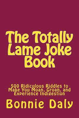 The Totally Lame Joke Book: 500 Ridiculous Riddles to Make You Moan, Groan, and Experience Indigestion 1