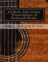 bokomslag J.S.Bach, Solo Guitar Transcriptions of Keyboard Works, BWV 784 BWV 926: BWV 784-BWV 926 Keyboard Works