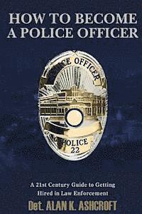 bokomslag How to Become a Police Officer: A 21st Century Guide to Getting Hired In Law Enforcement
