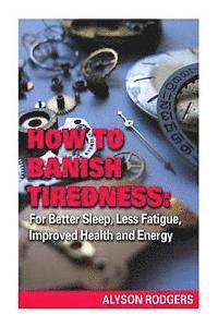 bokomslag How to Banish Tiredness: : For Better Sleep, Less Fatigue, Improved Health and Energy