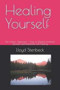 bokomslag Healing Yourself: The Holistic Approach -- Keys to Mental, Emotional, Spiritual, and Nutritional Self-Healing