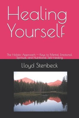 Healing Yourself: The Holistic Approach -- Keys to Mental, Emotional, Spiritual, and Nutritional Self-Healing 1