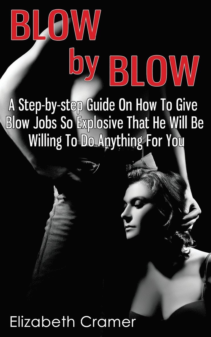 Elizabeth Cramer - Blow By Blow - A Step-by-step Guide On How To Give Blow Jobs So Explosive That He Will Be Willing To Do Anything For You, Häftad