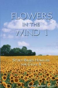 Flowers in the Wind 1: Story-Based Homilies for Cycle B 1