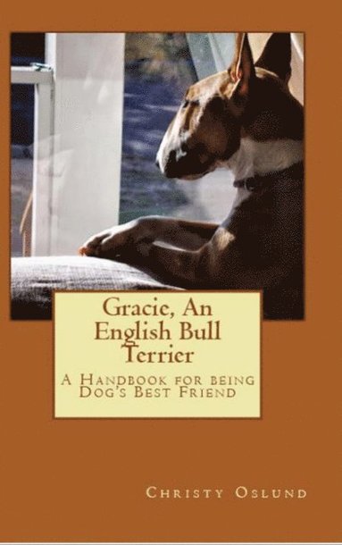 bokomslag Gracie, an English Bull Terrier: A Handbook for being Dog's Best Friend