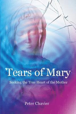 Tears of Mary - Seeking the True Heart of the Mother 1