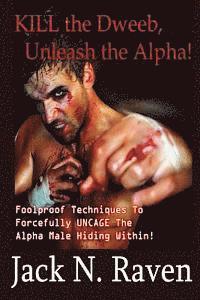 Kill the Dweeb, Unleash the Alpha: Foolproof Techniques To Forcefully UNCAGE The Alpha Male Hiding Within! 1